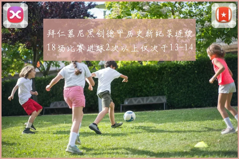 拜仁慕尼黑创德甲历史新纪录连续18场比赛进球2次以上仅次于13-14赛季