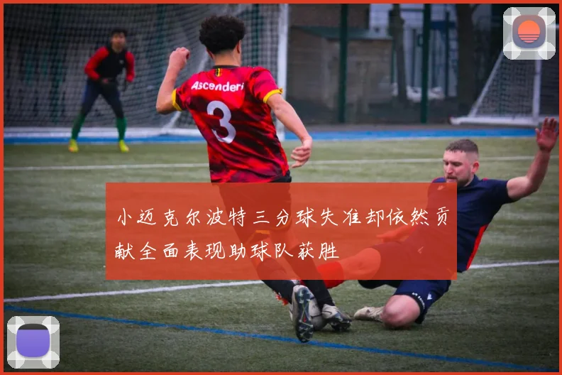 小迈克尔波特三分球失准却依然贡献全面表现助球队获胜