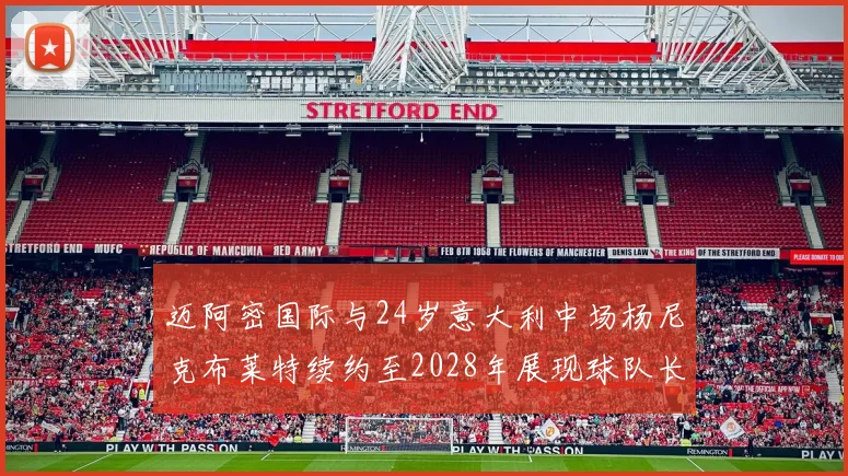 迈阿密国际与24岁意大利中场杨尼克布莱特续约至2028年展现球队长远规划