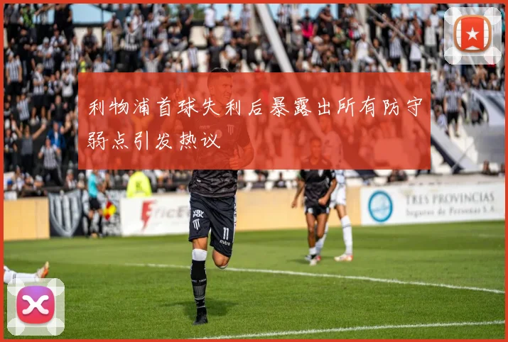 利物浦首球失利后暴露出所有防守弱点引发热议