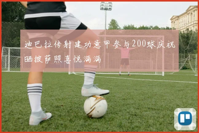 迪巴拉传射建功意甲参与200球庆祝晒披萨照喜悦满满
