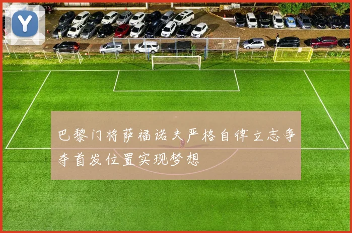 巴黎门将萨福诺夫严格自律立志争夺首发位置实现梦想