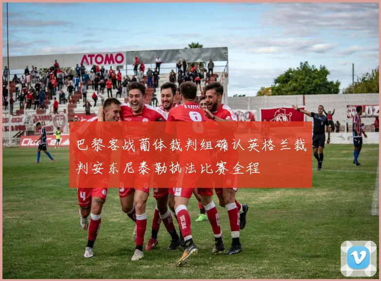 巴黎客战葡体裁判组确认英格兰裁判安东尼泰勒执法比赛全程