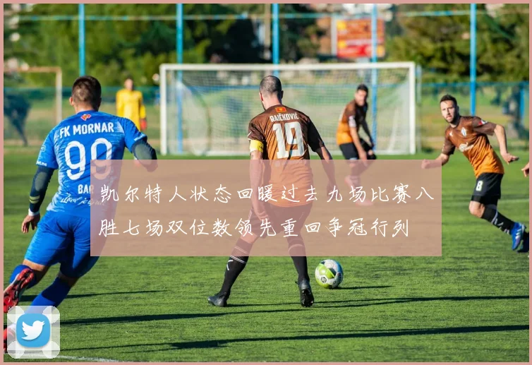 凯尔特人状态回暖过去九场比赛八胜七场双位数领先重回争冠行列