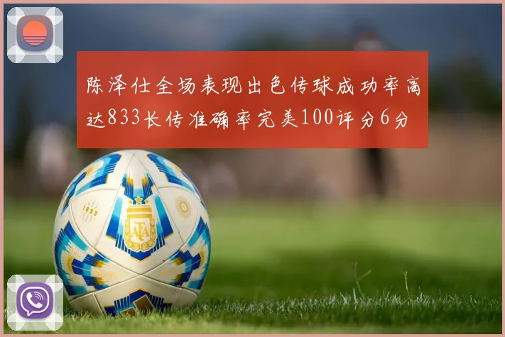 陈泽仕全场表现出色传球成功率高达833长传准确率完美100评分6分