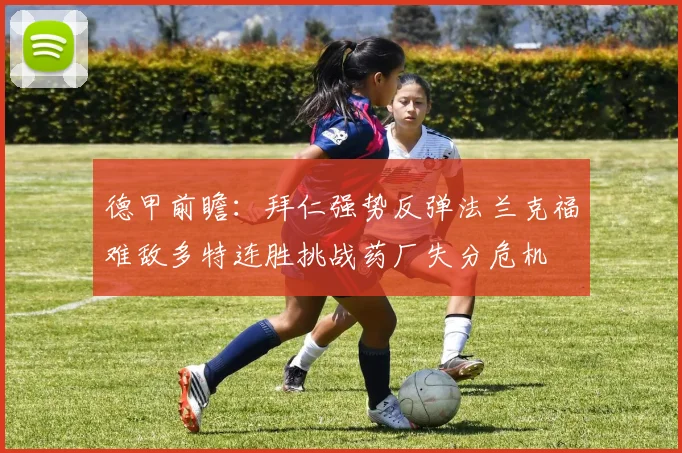 德甲前瞻：拜仁强势反弹法兰克福难敌多特连胜挑战药厂失分危机