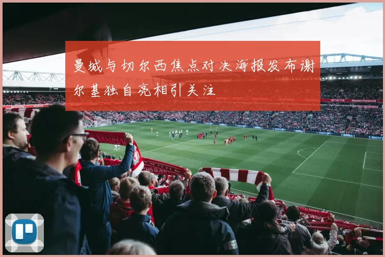 曼城与切尔西焦点对决海报发布谢尔基独自亮相引关注