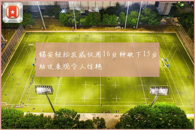 锡安轻松发威仅用16分钟砍下15分助攻表现令人惊艳