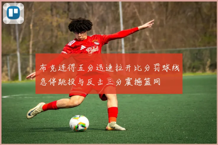 布克连得五分迅速拉开比分罚球线急停跳投与反击三分震撼篮网
