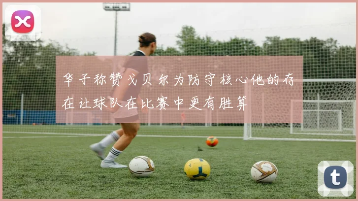 华子称赞戈贝尔为防守核心他的存在让球队在比赛中更有胜算