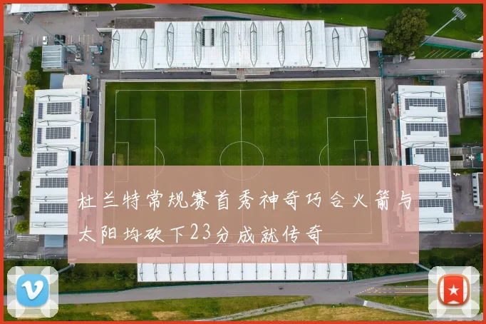 杜兰特常规赛首秀神奇巧合火箭与太阳均砍下23分成就传奇