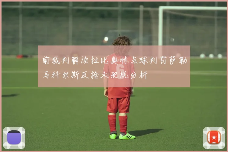 前裁判解读拉比奥特点球判罚萨勒马科尔斯反抢未犯规分析