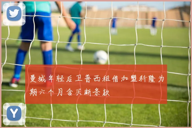 曼城年轻后卫普西租借加盟科隆为期六个月含买断条款