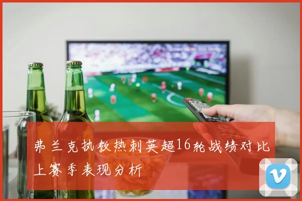 弗兰克执教热刺英超16轮战绩对比上赛季表现分析