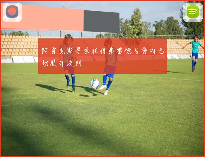 阿贾克斯寻求租借弗雷德与费内巴切展开谈判