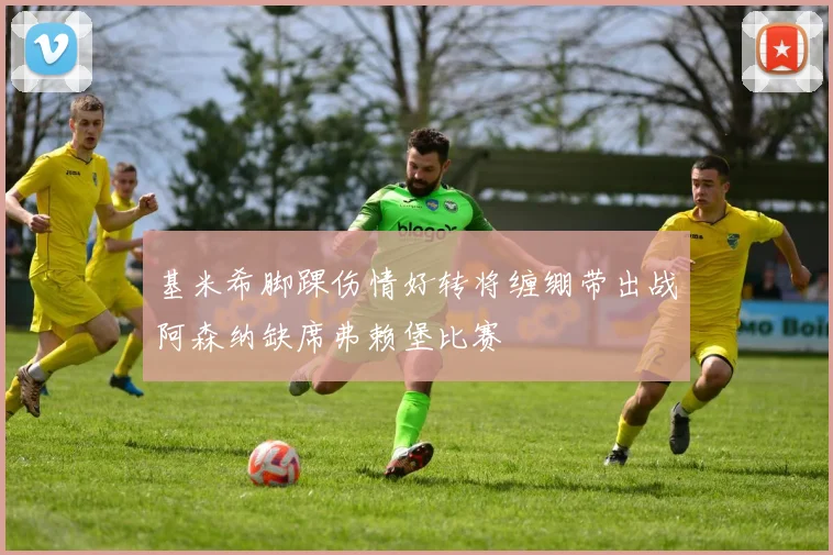 基米希脚踝伤情好转将缠绷带出战阿森纳缺席弗赖堡比赛