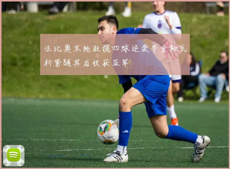 法比奥末轮狂揽四球逆袭夺金靴瓦科紧随其后收获亚军