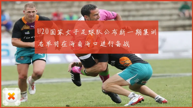 U20国家女子足球队公布新一期集训名单将在海南海口进行备战