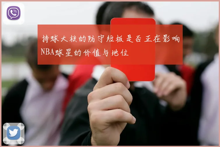 持球大核的防守短板是否正在影响NBA球星的价值与地位