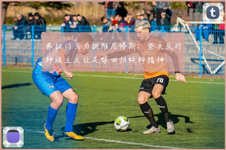 弗拉门戈力挺维尼修斯：坚决反对种族主义让足球回归纯粹精神