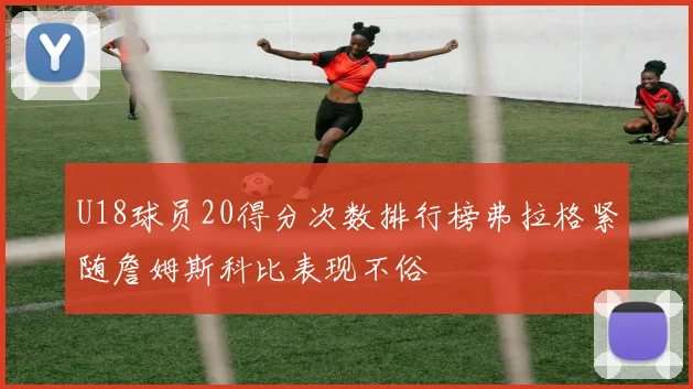 U18球员20得分次数排行榜弗拉格紧随詹姆斯科比表现不俗