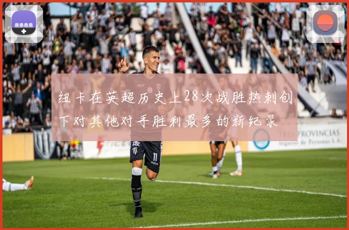纽卡在英超历史上28次战胜热刺创下对其他对手胜利最多的新纪录