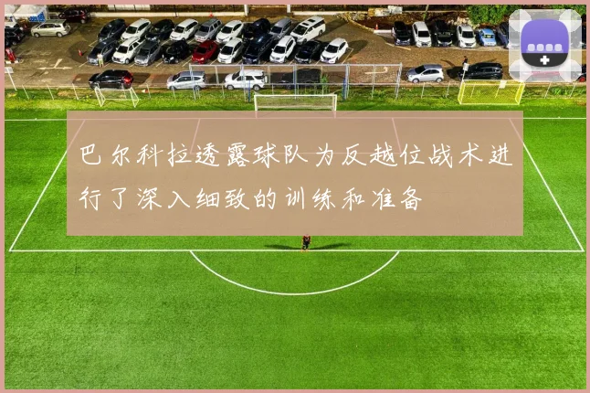 巴尔科拉透露球队为反越位战术进行了深入细致的训练和准备