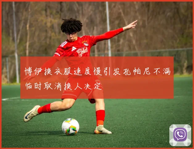 博伊换衣服速度慢引发孔帕尼不满临时取消换人决定